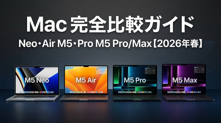 Mac完全比較ガイド Neo Air M5 Pro M5 Pro Max 2026年春