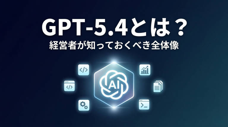 GPT-5.4とは 経営者が知っておくべき全体像